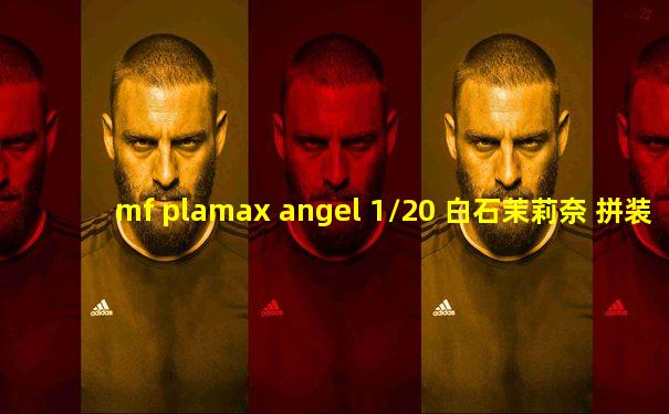 mf plamax angel 1/20 白石茉莉奈 拼装 模型